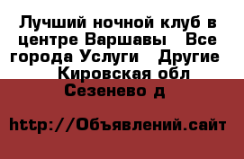 Лучший ночной клуб в центре Варшавы - Все города Услуги » Другие   . Кировская обл.,Сезенево д.